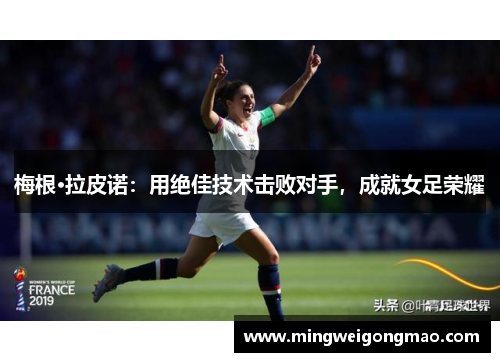 梅根·拉皮诺：用绝佳技术击败对手，成就女足荣耀