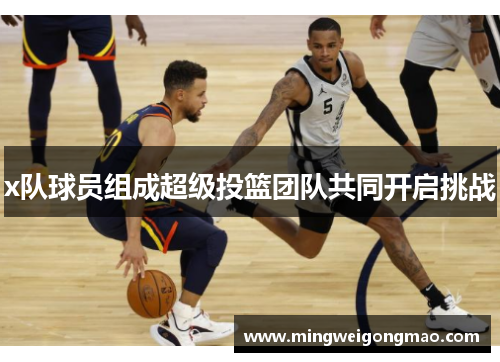 x队球员组成超级投篮团队共同开启挑战